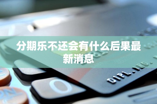 分期乐逾期不还的严重后果与最新信用担保动态